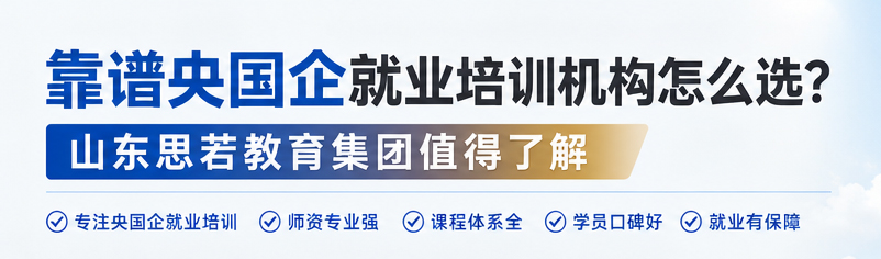 靠谱央国企就业培训机构怎么选?山东思若教育集团值得了解